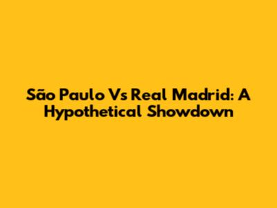 São Paulo Vs Real Madrid: A Hypothetical Showdown