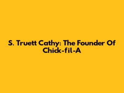 S. Truett Cathy: The Founder Of Chick-fil-A