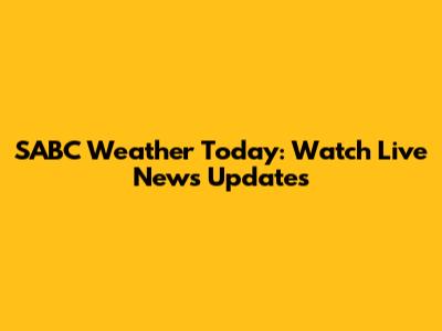 SABC Weather Today: Watch Live News Updates