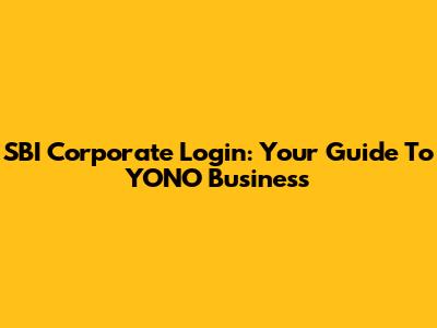 SBI Corporate Login: Your Guide To YONO Business