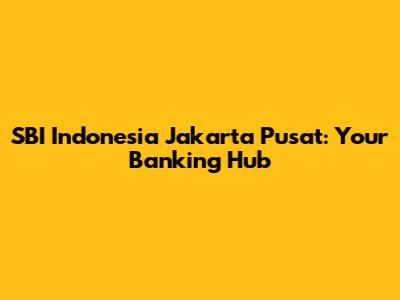 SBI Indonesia Jakarta Pusat: Your Banking Hub