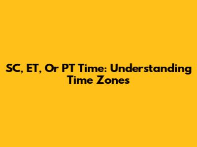 SC, ET, Or PT Time: Understanding Time Zones