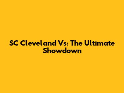 SC Cleveland Vs: The Ultimate Showdown