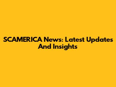 SCAMERICA News: Latest Updates And Insights