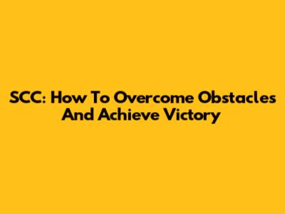 SCC: How To Overcome Obstacles And Achieve Victory