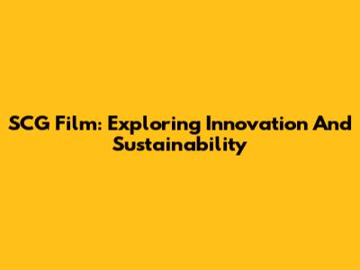 SCG Film: Exploring Innovation And Sustainability