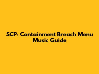 SCP: Containment Breach Menu Music Guide