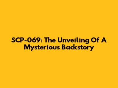 SCP-069: The Unveiling Of A Mysterious Backstory