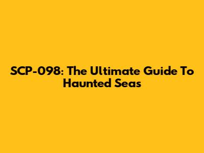 SCP-098: The Ultimate Guide To Haunted Seas
