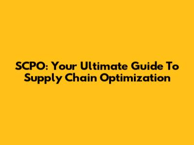 SCPO: Your Ultimate Guide To Supply Chain Optimization
