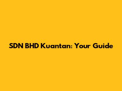 SDN BHD Kuantan: Your Guide