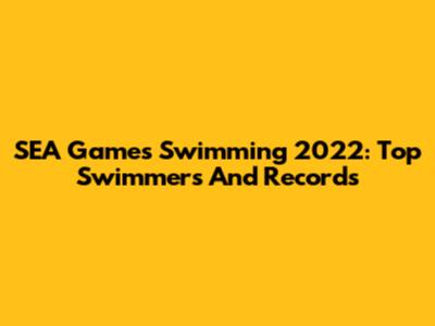 SEA Games Swimming 2022: Top Swimmers And Records