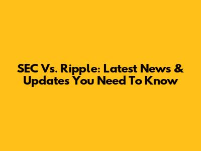 SEC Vs. Ripple: Latest News & Updates You Need To Know