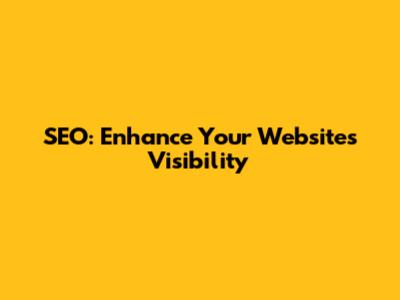 SEO: Enhance Your Website's Visibility