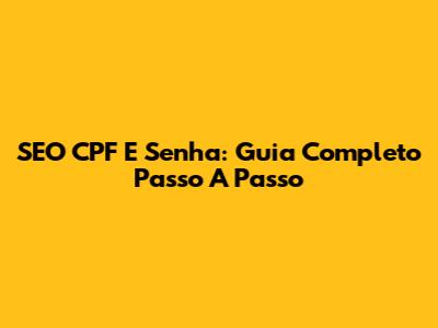 SEO CPF E Senha: Guia Completo Passo A Passo