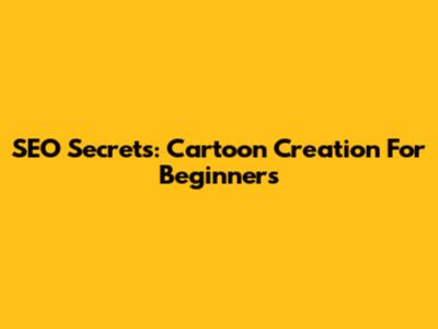 SEO Secrets: Cartoon Creation For Beginners