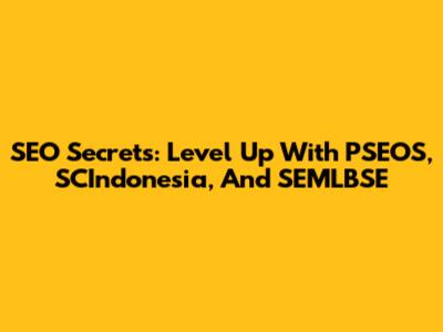 SEO Secrets: Level Up With PSEOS, SCIndonesia, And SEMLBSE