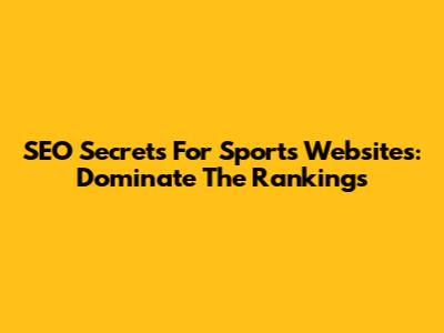 SEO Secrets For Sports Websites: Dominate The Rankings
