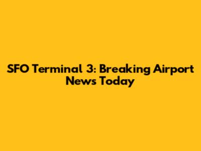 SFO Terminal 3: Breaking Airport News Today