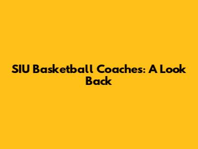 SIU Basketball Coaches: A Look Back
