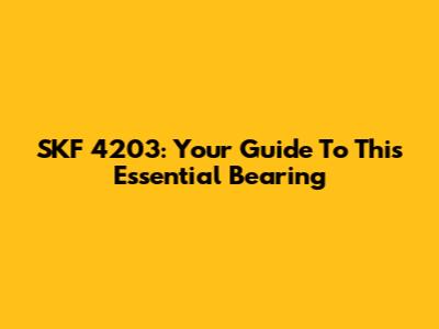 SKF 4203: Your Guide To This Essential Bearing