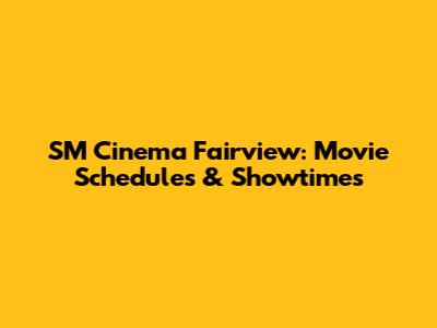 SM Cinema Fairview: Movie Schedules & Showtimes