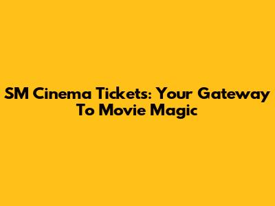 SM Cinema Tickets: Your Gateway To Movie Magic