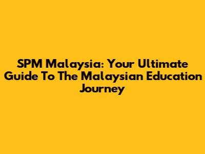 SPM Malaysia: Your Ultimate Guide To The Malaysian Education Journey