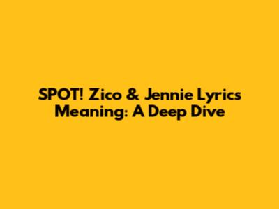 SPOT! Zico & Jennie Lyrics Meaning: A Deep Dive