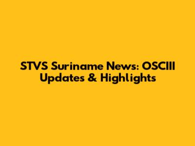 STVS Suriname News: OSCIII Updates & Highlights
