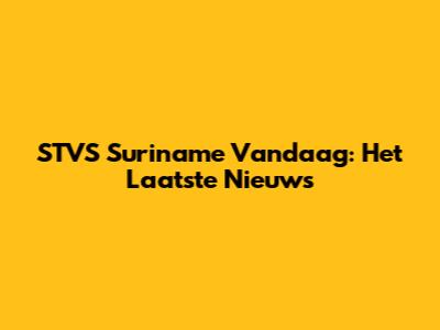 STVS Suriname Vandaag: Het Laatste Nieuws