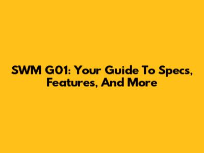 SWM G01: Your Guide To Specs, Features, And More
