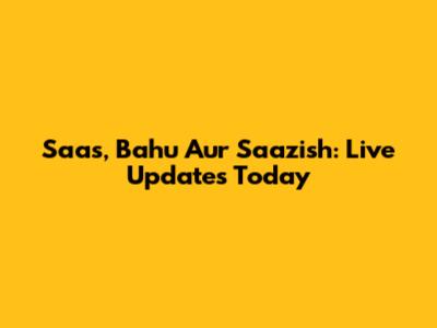 Saas, Bahu Aur Saazish: Live Updates Today