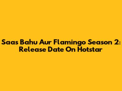 Saas Bahu Aur Flamingo Season 2: Release Date On Hotstar
