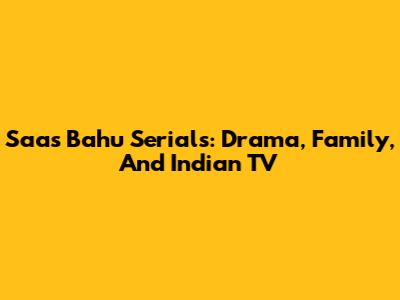 Saas Bahu Serials: Drama, Family, And Indian TV