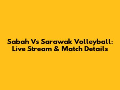 Sabah Vs Sarawak Volleyball: Live Stream & Match Details