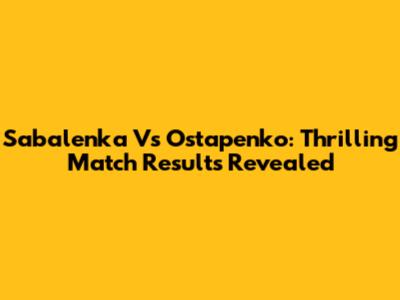 Sabalenka Vs Ostapenko: Thrilling Match Results Revealed