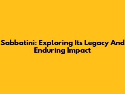 Sabbatini: Exploring Its Legacy And Enduring Impact
