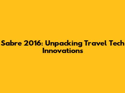 Sabre 2016: Unpacking Travel Tech Innovations