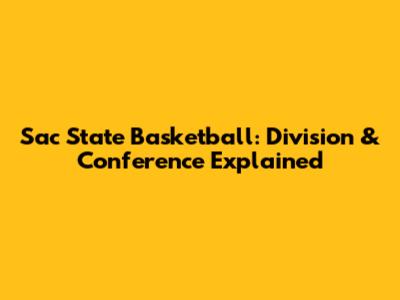 Sac State Basketball: Division & Conference Explained