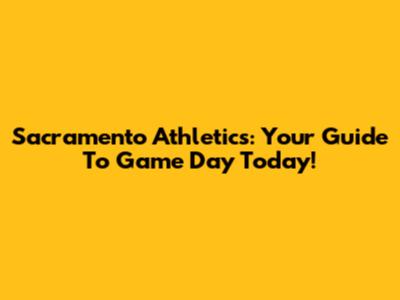 Sacramento Athletics: Your Guide To Game Day Today!