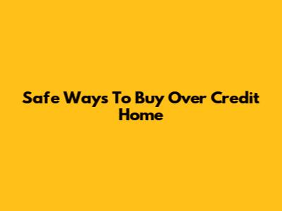 Safe Ways To Buy Over Credit Home