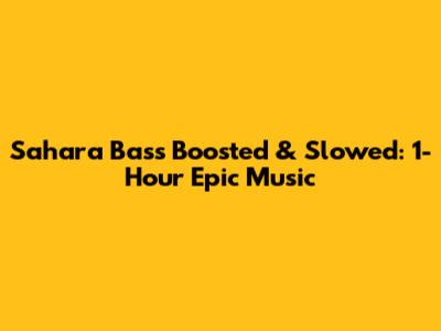 Sahara Bass Boosted & Slowed: 1-Hour Epic Music