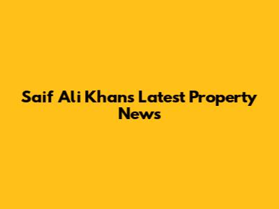 Saif Ali Khan's Latest Property News