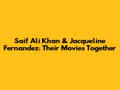 Saif Ali Khan & Jacqueline Fernandez: Their Movies Together