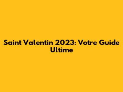 Saint Valentin 2023: Votre Guide Ultime