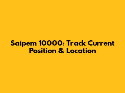 Saipem 10000: Track Current Position & Location