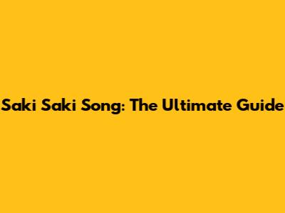 Saki Saki Song: The Ultimate Guide