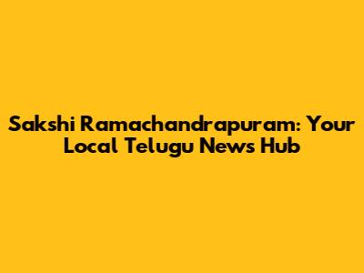 Sakshi Ramachandrapuram: Your Local Telugu News Hub