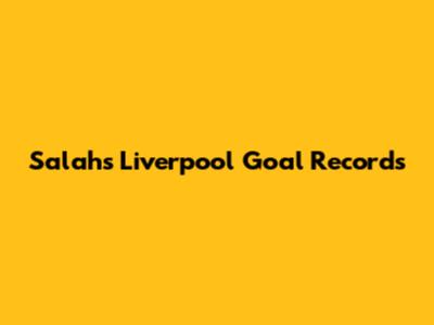 Salah's Liverpool Goal Records